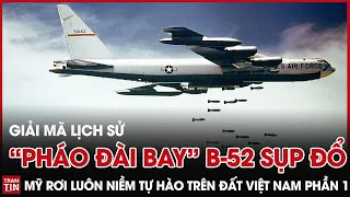 Giải Mã Lịch Sử: "Pháo Đài Bay" B-52 sụp đổ - Mỹ rơi luôn niềm tự hào trên đất Việt Nam Phần 1