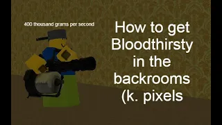 How to get Bloodthirsty in the backrooms (k. pixels)