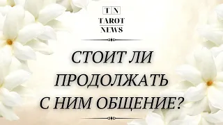 СТОИТ ЛИ ПРОДОЛЖАТЬ С НИМ ОБЩЕНИЕ? | таро гадание | таро расклад ютуб |