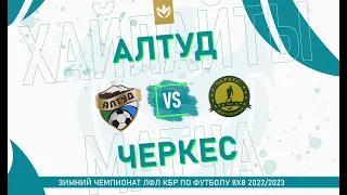 ХАЙЛАЙТЫ : АЛТУД - ЧЕРКЕС . Грандфинал Зимнего кубка ЛФЛ КБР 2022/23