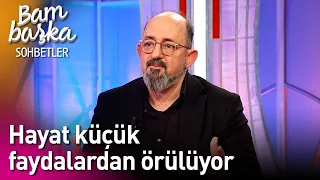 Bambaşka Sohbetler | Hayat Küçük Faydalardan Örülüyor