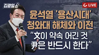 [11시 김광일 쇼 LIVE] "문재인 대통령이 약속 어긴 것, 윤석열 당선인은 반드시 한다" 청와대 이전 비용은? 이득은 수십조