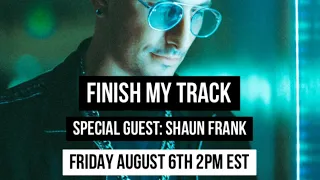 FINISH MY TRACK w/ Special Guest SHAUN FRANK
