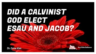 Pt 20- Did a Calvinist God Elect Jacob and Esau?- Dr. Gene Kim (Berkeley Grad & Doctorate)