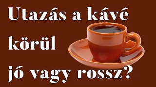 Utazás a kávé körül - jó vagy rossz?