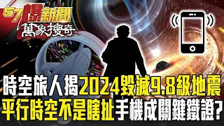 【423餘震】時空旅人揭2024「毀滅性9.8級地震」將毀世界？！「平行時空」不再是瞎扯智慧手機成關鍵鐵證？【57爆新聞 萬象搜奇】   @57BreakingNews