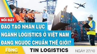 Đào tạo nhân lực ngành Logistics ở Việt Nam đang ngược chuẩn thế giới? | Tin Logistics 27/10 | FBNC