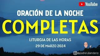 COMPLETAS DE HOY, VIERNES 29 DE MARZO 2024. ORACIÓN DE LA NOCHE