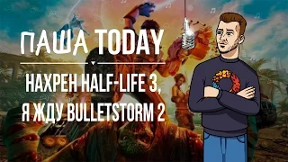 ПашаToday#108 Нахрен Half-Life 3, я жду Bulletstorm 2 (16.05.2016)