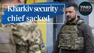 Why was Kharkiv security chief sacked? | Antonia Cundy