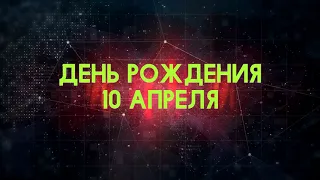 Люди рожденные 10 апреля День рождения 10 апреля Дата рождения 10 апреля правда о людях