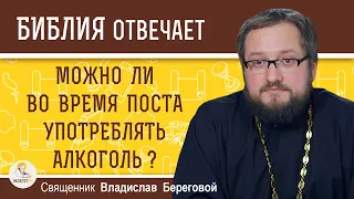 Можно ли во время поста УПОТРЕБЛЯТЬ  АЛКОГОЛЬ ? Священник Владислав Береговой