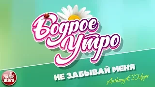 БОДРОЕ УТРО ❀ ПЕСНИ ДЛЯ ХОРОШЕГО НАСТРОЕНИЯ ❀ НЕ ЗАБЫВАЙ МЕНЯ ❀ ANTHONY EL MEJOR