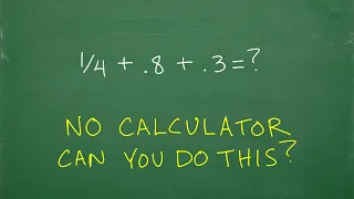 1/4 + .8  + .3  can you add fractions and decimals? BE CAREFUL! Easy to make a mistake…