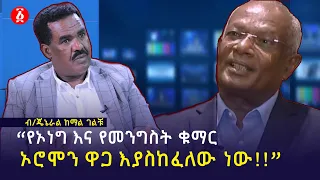 "የኦነግ ህዝብ አያያዝ ዜሮ ነው!!!" ብ/ጄኔራል ከማል ገልቹ | General Kemal Gelchu | Ethiopia