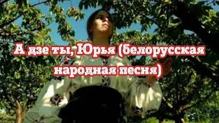 А дзе ты, Юрья (белорусская народная песня). Belarusian folk song