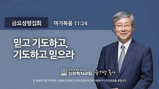 [선한목자교회] 금요성령집회 2021년 11월 12일 | 믿고 기도하고, 기도하고 믿으라 - 유기성 목사 [마가복음 11:24]