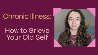 Chronic Illness:  How to Grieve your Old Self