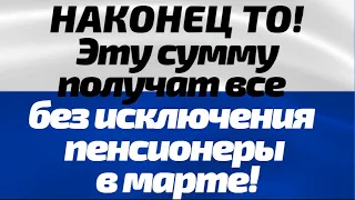 Хорошая новость! Эту сумму получат все  без исключения  пенсионеры в марте