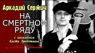 "На смертном ряду" (из альбома "Поколение") - Аркадий Сержич и ансамбль Кости Бродяжного