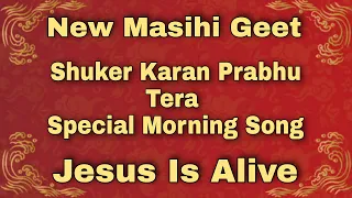 New Masih Geet || Shukar Karan Prabhu Tera || Special Morning song || Jesus Is Alive ||