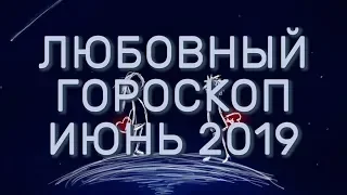 Любовный гороскоп Июнь 2019