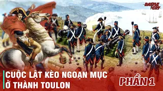 NAPOLEON (PHẦN 1): CUỘC VÂY HÃM TOULON - CHIẾN THẮNG KHAI MỞ KỶ NGUYÊN NAPOLEON