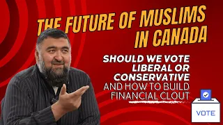 The Future of Muslims in Canada - Choosing Between Political Parties and Building Financial Clout