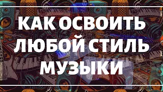 Как освоить любой стиль музыки