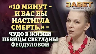 «10 минут - и вас бы настигла смерть» - чудо в жизни певицы Светланы Феодуловой.