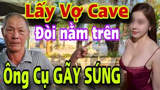 Ông Cụ GÃY SÚNG Vì Lấy Phải Cô Vợ Trẻ Cave Đòi Nằm Trên Bỏ Chạy Cầu Cứu