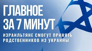 ГЛАВНОЕ ЗА 7 МИНУТ | Беженцы из Украины в Израиле | Получить загранпаспорт Израиля станет проще