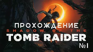 Shadow of the Tomb Raider -  прохождение часть 1