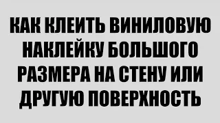 КАК КЛЕИТЬ ВИНИЛОВУЮ НАКЛЕЙКУ БОЛЬШОГО РАЗМЕРА НА СТЕНУ ИЛИ ДРУГУЮ ПОВЕРХНОСТЬ