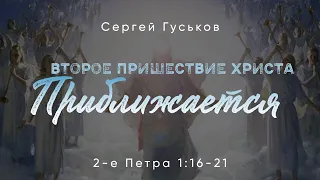 Второе пришествие Христа приближается. 2-е Петра 1:16-21; Сергей Гуськов