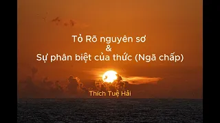 TỎ RÕ nguyên sơ &  Sự phân biệt của thức (Ngã chấp) - Thích Tuệ Hải