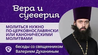 Молиться нужно по-церковнославянски или каноническими молитвами? Священник Валерий Духанин.