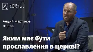 Яким має бути прославлення в церкві? - пастор Андрій Мартинов // церква Благодать, Київ