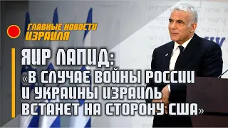 Яир Лапид: «В случае войны России и Украины Израиль встанет на сторону США» / 21.02.22