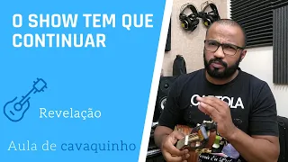 O SHOW TEM QUE CONTINUAR - REVELAÇÃO ( AULA DE CAVAQUINHO )