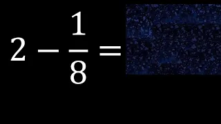 2 minus 1/8 , whole number minus a fraction 2-1/8