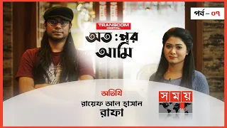 অতঃপর আমি | সিজন: ০১ | পর্বঃ০৭ | অতিথি : রায়েফ আল হাসান রাফা | Otopor Ami | Raef Al Hasan Rafa