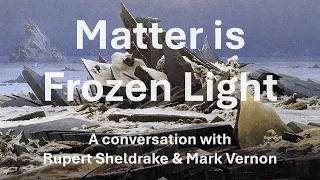 Matter is frozen light. A conversation with Rupert Sheldrake & Mark Vernon