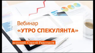 Вебинар "Утро спекулянта", 24 апреля, Сергей Рапотьков