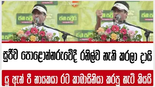 සුජීව පොළොන්නරුවේදී රනිල්ව නැති කරලා දායි  | යූ ඇන් පී නායකයා රට කාබාසිනියා කරපු හැටි කියයි