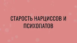 СТАРОСТЬ НАРЦИССОВ И ПСИХОПАТОВ/С ними станет легче?