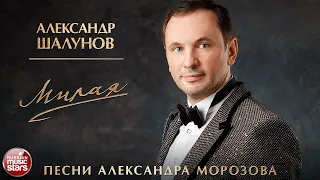 АЛЕКСАНДР ШАЛУНОВ ✮ МИЛАЯ ✮ ПЕСНИ АЛЕКСАНДРА МОРОЗОВА ✮ НОВЫЙ АЛЬБОМ ✮ 2021 ✮ НОВЫЕ РУССКИЕ РОМАНСЫ