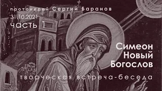 31.10.2021. ПРОТ.СЕРГИЙ БАРАНОВ. ПРЕП.СИМЕОН НОВЫЙ БОГОСЛОВ. ТВОРЧЕСКАЯ ВСТРЕЧА-БЕСЕДА. I ЧАСТЬ