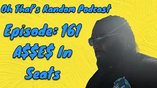 Oh That's Random Podcast EP: 161 | A$$ In Seats|