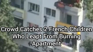 Fire Recue: Crowd Catches 2 French Children Who Leapt From Burning Apartment.